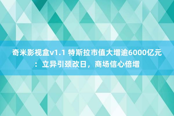 奇米影视盒v1.1 特斯拉市值大增逾6000亿元：立异引颈改日，商场信心倍增