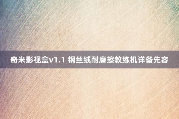 奇米影视盒v1.1 钢丝绒耐磨擦教练机详备先容