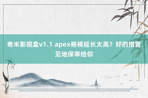 奇米影视盒v1.1 apex袼褙延长太高？好的措置见地保举给你