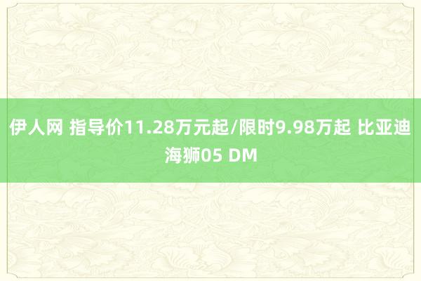 伊人网 指导价11.28万元起/限时9.98万起 比亚迪海狮05 DM