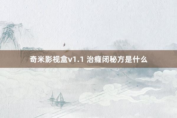 奇米影视盒v1.1 治癃闭秘方是什么