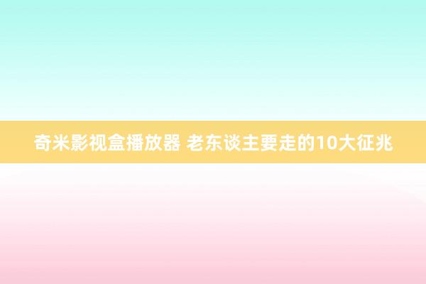 奇米影视盒播放器 老东谈主要走的10大征兆