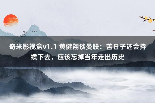 奇米影视盒v1.1 黄健翔谈曼联：苦日子还会持续下去，应该忘掉当年走出历史