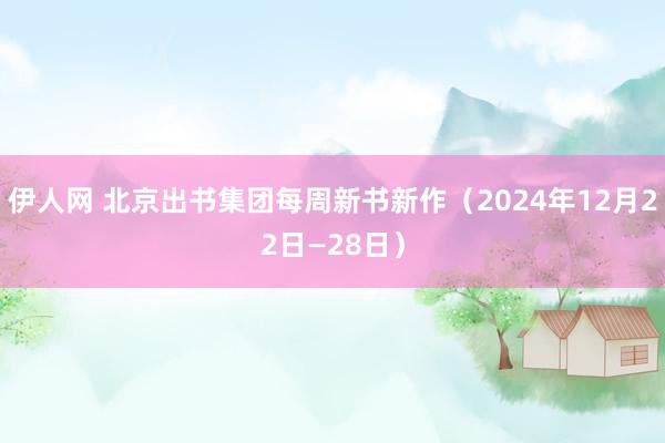 伊人网 北京出书集团每周新书新作（2024年12月22日—28日）