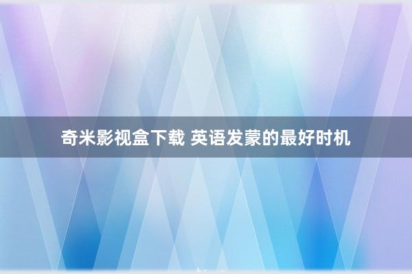 奇米影视盒下载 英语发蒙的最好时机