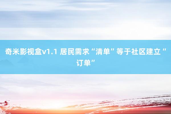 奇米影视盒v1.1 居民需求“清单”等于社区建立“订单”