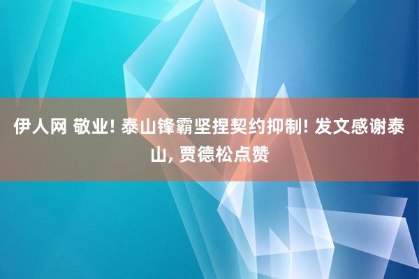 伊人网 敬业! 泰山锋霸坚捏契约抑制! 发文感谢泰山， 贾德松点赞