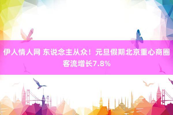 伊人情人网 东说念主从众！元旦假期北京重心商圈客流增长7.8%