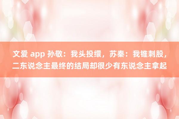 文爱 app 孙敬：我头投缳，苏秦：我锥刺股，二东说念主最终的结局却很少有东说念主拿起