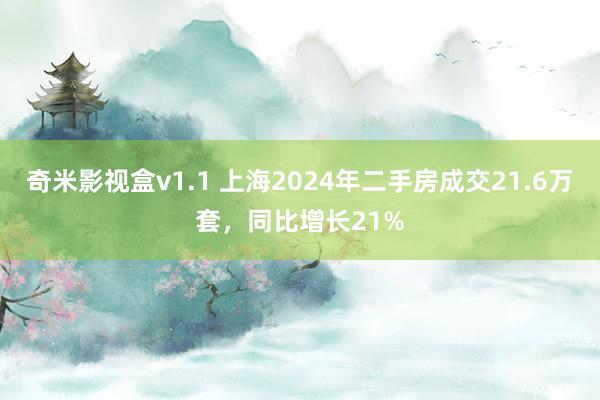 奇米影视盒v1.1 上海2024年二手房成交21.6万套，同比增长21%