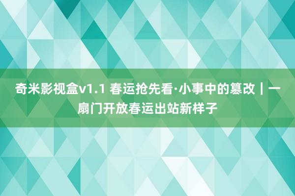 奇米影视盒v1.1 春运抢先看·小事中的篡改｜一扇门开放春运出站新样子