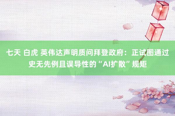 七天 白虎 英伟达声明质问拜登政府：正试图通过史无先例且误导性的“AI扩散”规矩