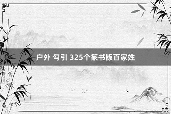 户外 勾引 325个篆书版百家姓