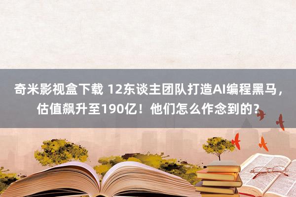 奇米影视盒下载 12东谈主团队打造AI编程黑马，估值飙升至190亿！他们怎么作念到的？