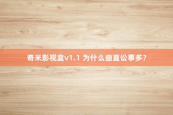 奇米影视盒v1.1 为什么曲直讼事多？