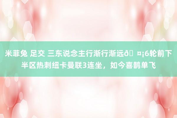 米菲兔 足交 三东说念主行渐行渐远🤡6轮前下半区热刺纽卡曼联3连坐，如今喜鹊单飞