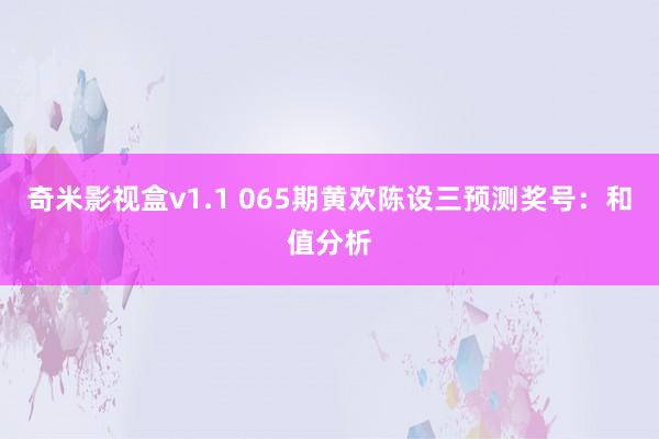 奇米影视盒v1.1 065期黄欢陈设三预测奖号：和值分析