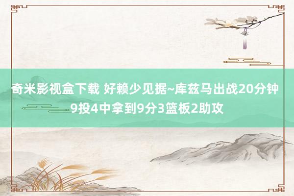 奇米影视盒下载 好赖少见据~库兹马出战20分钟 9投4中拿到9分3篮板2助攻