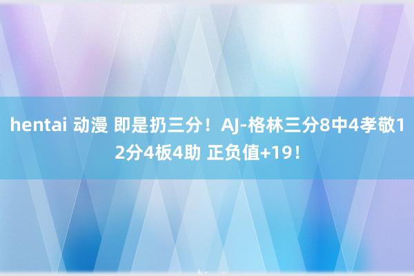 hentai 动漫 即是扔三分！AJ-格林三分8中4孝敬12分4板4助 正负值+19！