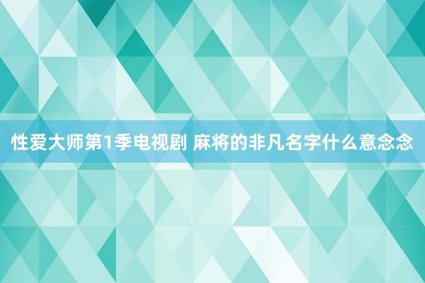 性爱大师第1季电视剧 麻将的非凡名字什么意念念